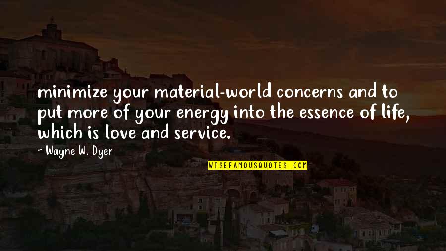 More Life Love Quotes By Wayne W. Dyer: minimize your material-world concerns and to put more