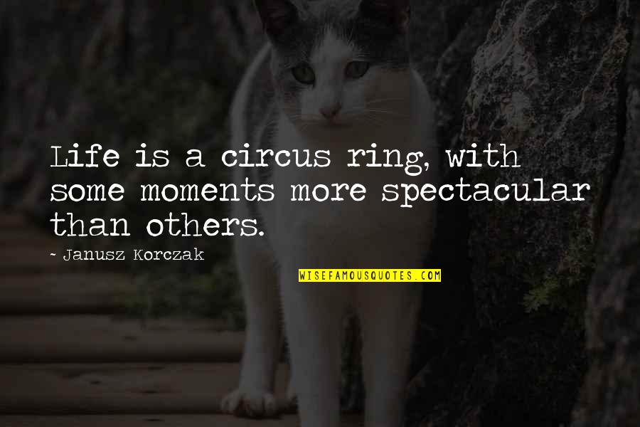 More Life Quotes By Janusz Korczak: Life is a circus ring, with some moments