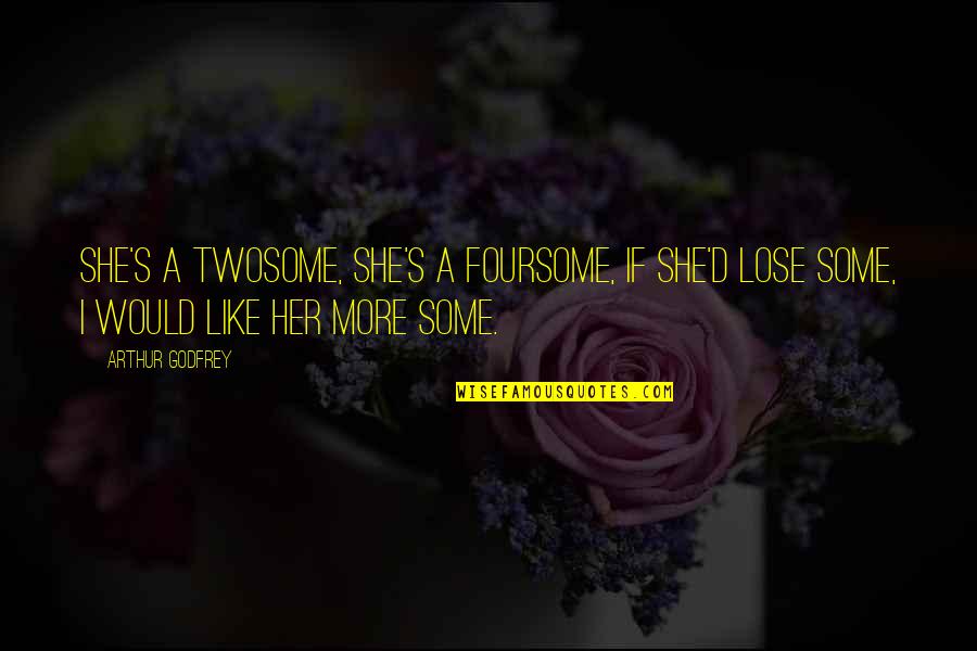 More Like Her Quotes By Arthur Godfrey: She's a twosome, she's a foursome, if she'd