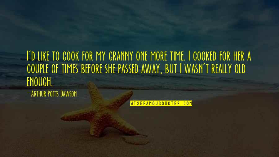 More Like Her Quotes By Arthur Potts Dawson: I'd like to cook for my granny one