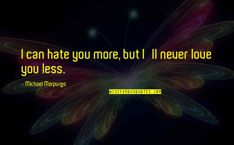 More Love Less Hate Quotes By Michael Morpurgo: I can hate you more, but I'll never