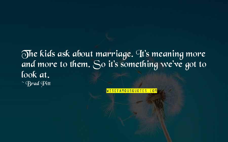 More Marriage Quotes By Brad Pitt: The kids ask about marriage. It's meaning more