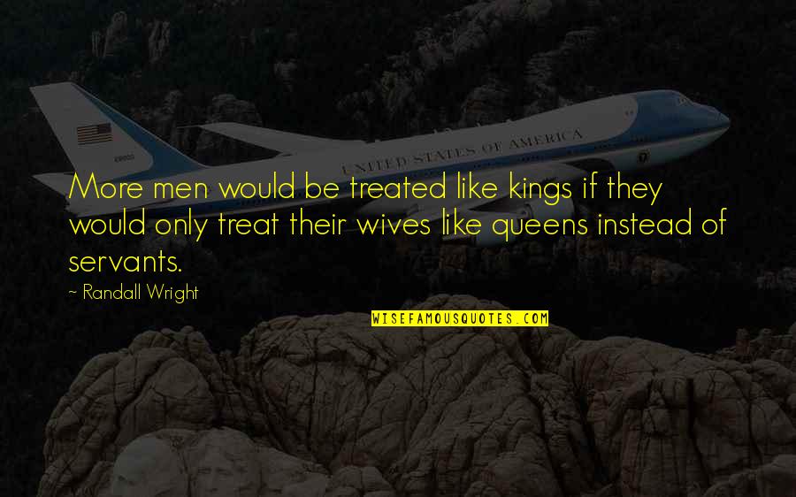 More Marriage Quotes By Randall Wright: More men would be treated like kings if