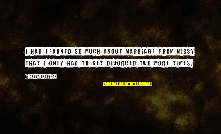 More Marriage Quotes By Terry Bradshaw: I had learned so much about marriage from