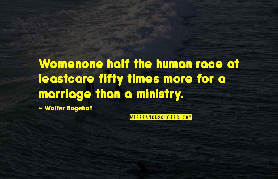 More Marriage Quotes By Walter Bagehot: Womenone half the human race at leastcare fifty