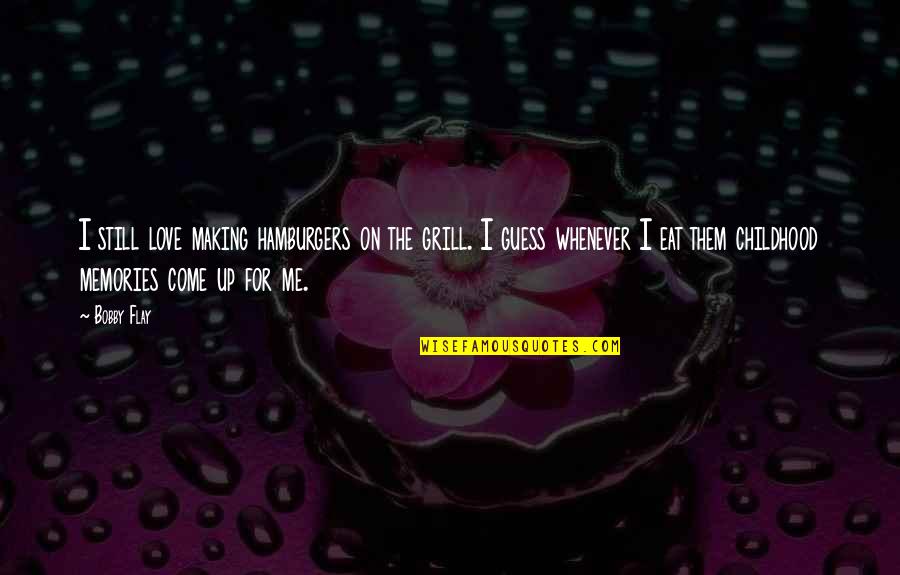 More Memories To Come Quotes By Bobby Flay: I still love making hamburgers on the grill.