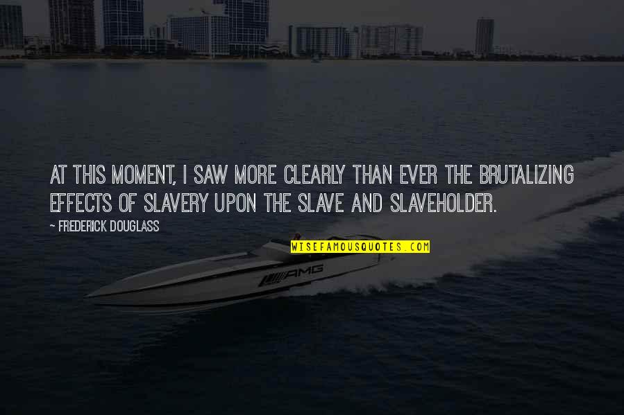 More Moment Quotes By Frederick Douglass: At this moment, I saw more clearly than More Moment Quotes By Frederick Douglass: At this moment, I saw more clearly than