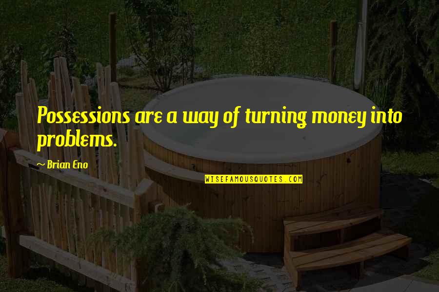 More Money More Problems Quotes By Brian Eno: Possessions are a way of turning money into