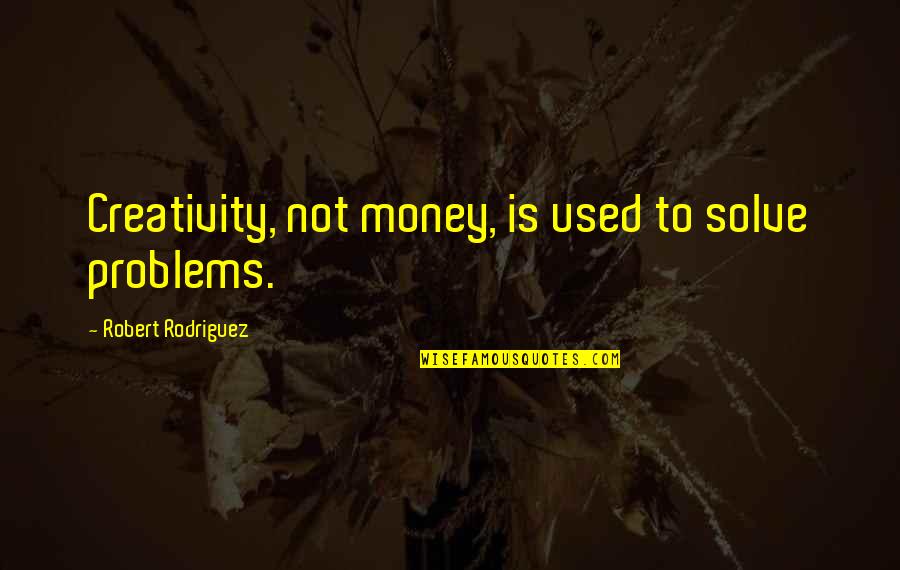 More Money More Problems Quotes By Robert Rodriguez: Creativity, not money, is used to solve problems.