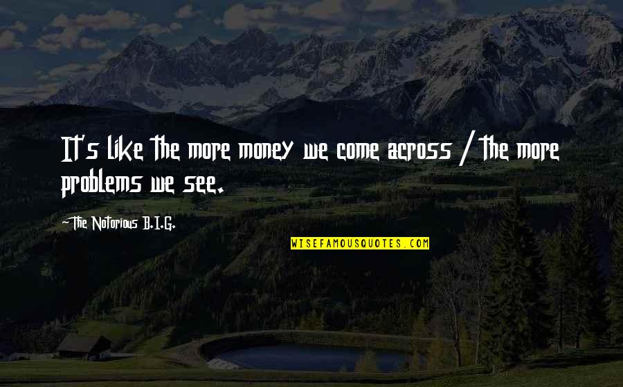 More Money More Problems Quotes By The Notorious B.I.G.: It's like the more money we come across
