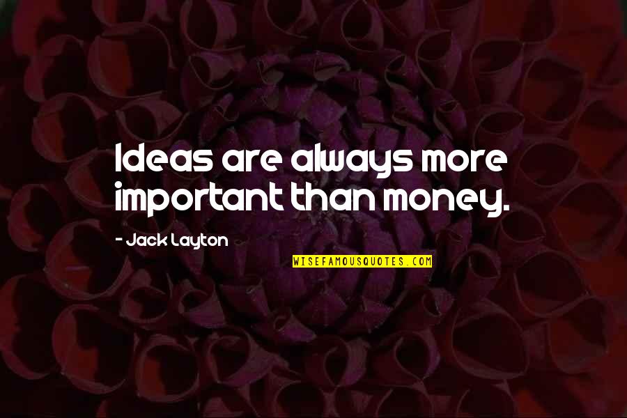 More Money Quotes By Jack Layton: Ideas are always more important than money.