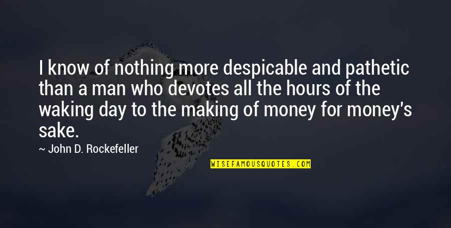 More Money Quotes By John D. Rockefeller: I know of nothing more despicable and pathetic