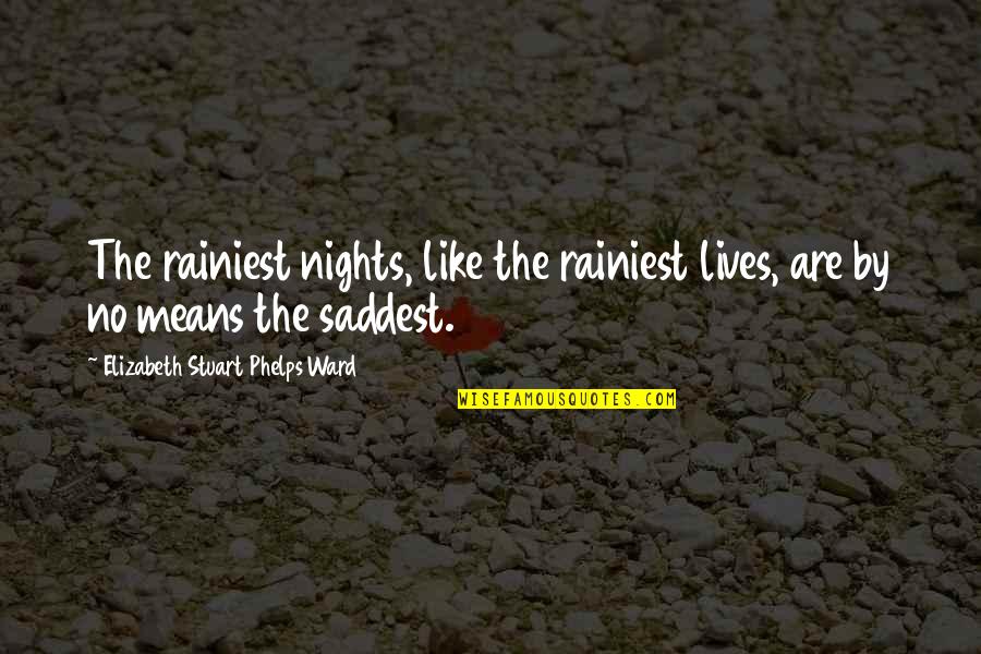 More Nights Like This Quotes By Elizabeth Stuart Phelps Ward: The rainiest nights, like the rainiest lives, are More Nights Like This Quotes By Elizabeth Stuart Phelps Ward: The rainiest nights, like the rainiest lives, are