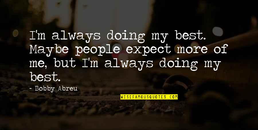 More Of Me Quotes By Bobby Abreu: I'm always doing my best. Maybe people expect