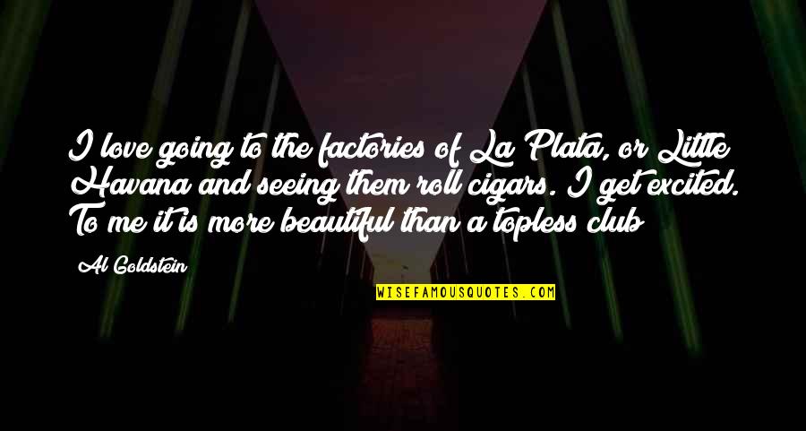 More Of Me To Love Quotes By Al Goldstein: I love going to the factories of La More Of Me To Love Quotes By Al Goldstein: I love going to the factories of La