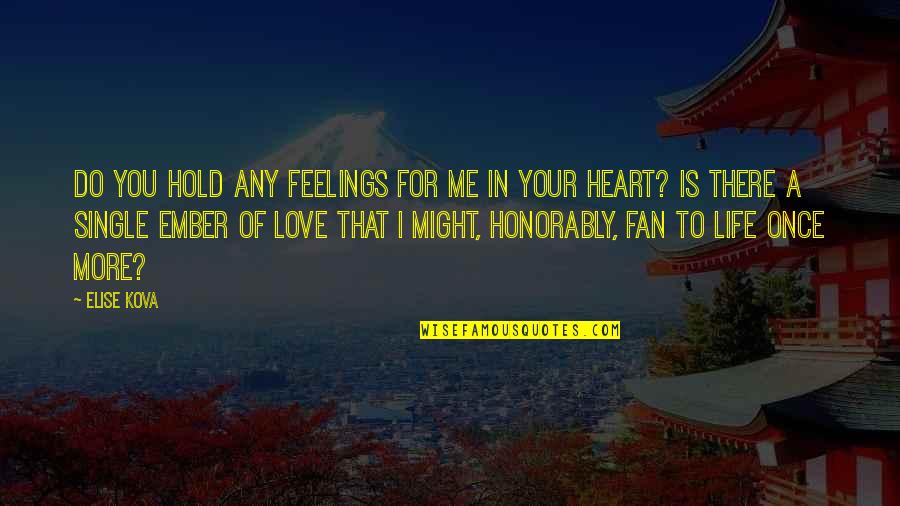 More Of Me To Love Quotes By Elise Kova: Do you hold any feelings for me in More Of Me To Love Quotes By Elise Kova: Do you hold any feelings for me in