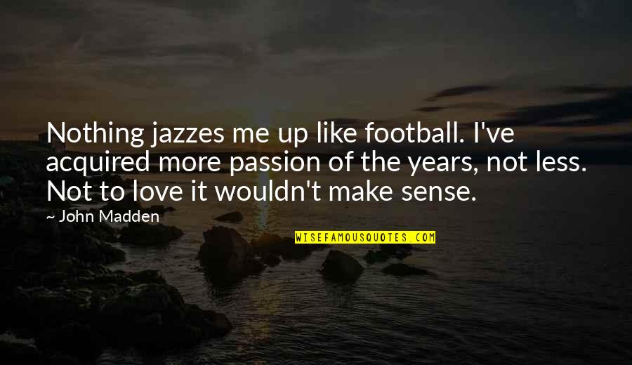 More Of Me To Love Quotes By John Madden: Nothing jazzes me up like football. I've acquired More Of Me To Love Quotes By John Madden: Nothing jazzes me up like football. I've acquired