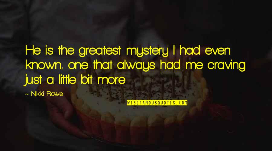 More Of Me To Love Quotes By Nikki Rowe: He is the greatest mystery I had even More Of Me To Love Quotes By Nikki Rowe: He is the greatest mystery I had even