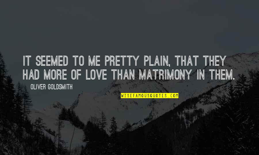 More Of Me To Love Quotes By Oliver Goldsmith: It seemed to me pretty plain, that they