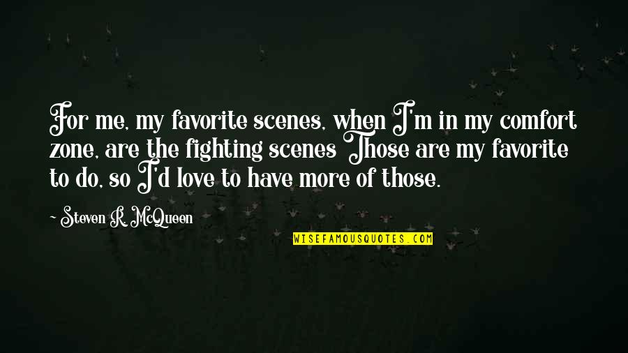 More Of Me To Love Quotes By Steven R. McQueen: For me, my favorite scenes, when I'm in More Of Me To Love Quotes By Steven R. McQueen: For me, my favorite scenes, when I'm in