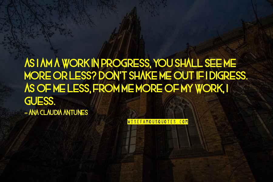 More Of You Less Of Me Quotes By Ana Claudia Antunes: As I am a work in progress, you