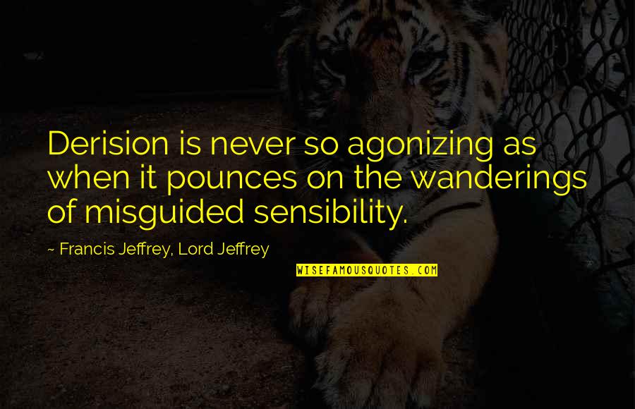 More Of You Lord Quotes By Francis Jeffrey, Lord Jeffrey: Derision is never so agonizing as when it More Of You Lord Quotes By Francis Jeffrey, Lord Jeffrey: Derision is never so agonizing as when it