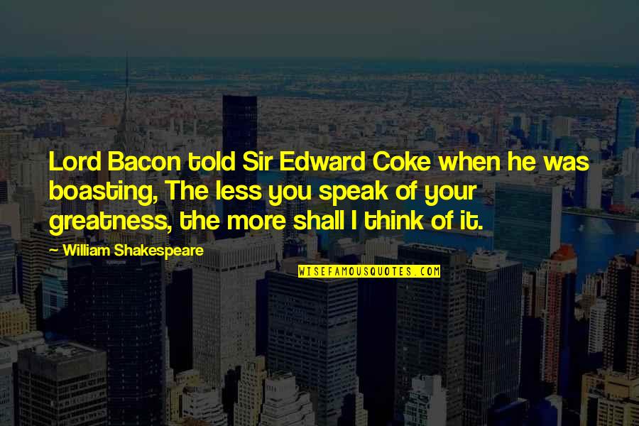More Of You Lord Quotes By William Shakespeare: Lord Bacon told Sir Edward Coke when he More Of You Lord Quotes By William Shakespeare: Lord Bacon told Sir Edward Coke when he