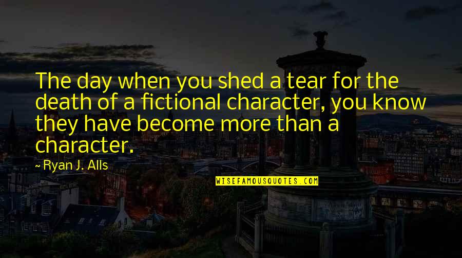More Of You Quotes By Ryan J. Alls: The day when you shed a tear for