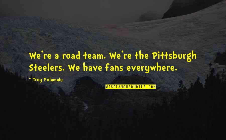 More Off Road Quotes By Troy Polamalu: We're a road team. We're the Pittsburgh Steelers.