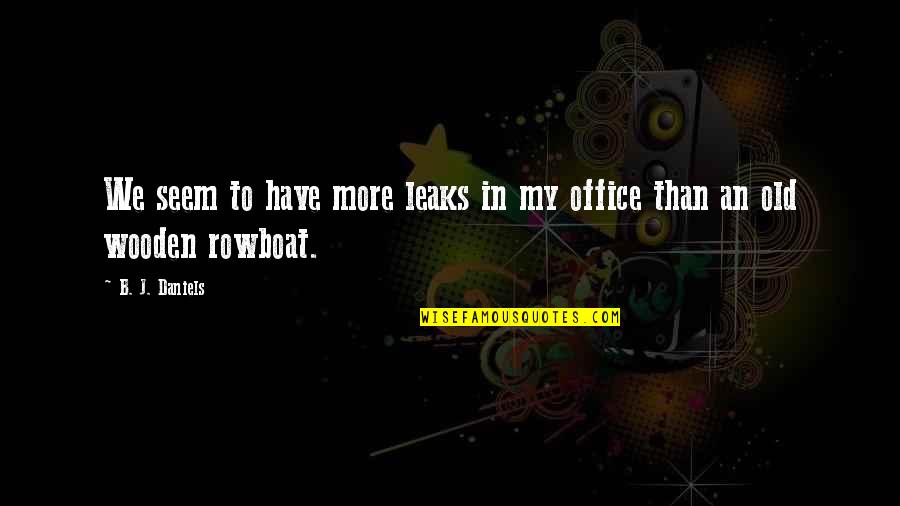 More Office Quotes By B. J. Daniels: We seem to have more leaks in my