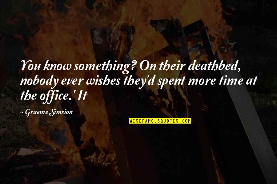 More Office Quotes By Graeme Simsion: You know something? On their deathbed, nobody ever