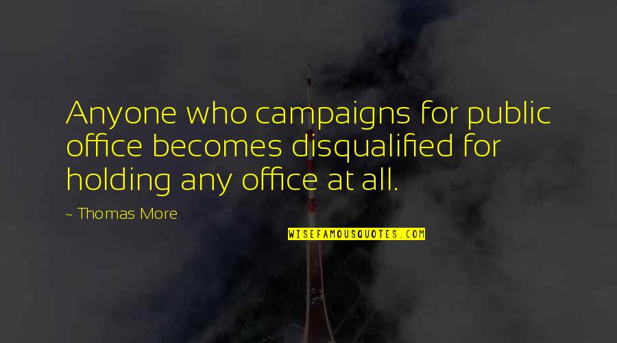 More Office Quotes By Thomas More: Anyone who campaigns for public office becomes disqualified