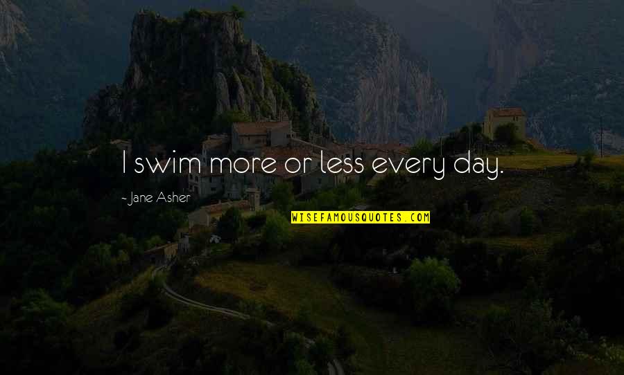 More Or Less Quotes By Jane Asher: I swim more or less every day.