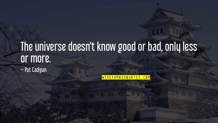 More Or Less Quotes By Pat Cadigan: The universe doesn't know good or bad, only