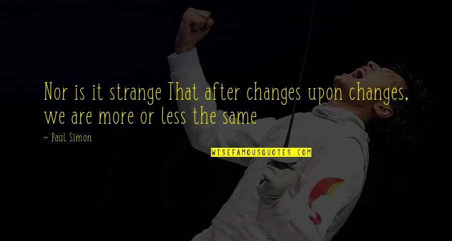 More Or Less Quotes By Paul Simon: Nor is it strange That after changes upon