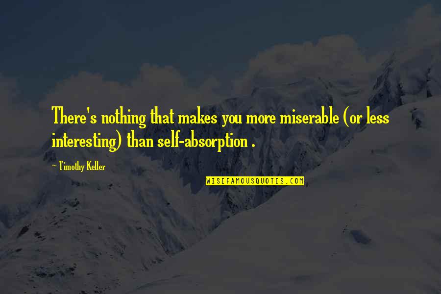 More Or Less Quotes By Timothy Keller: There's nothing that makes you more miserable (or