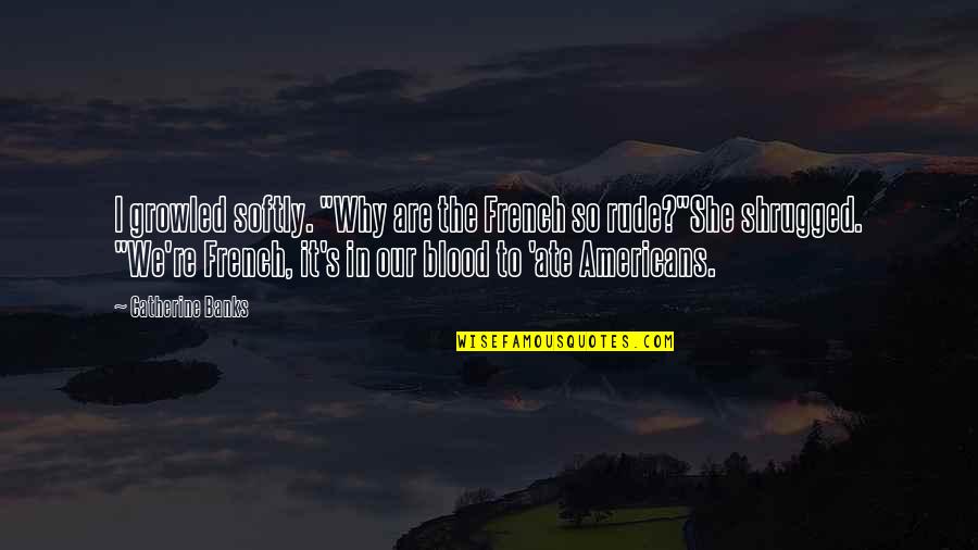 More Ores Quotes By Catherine Banks: I growled softly. "Why are the French so