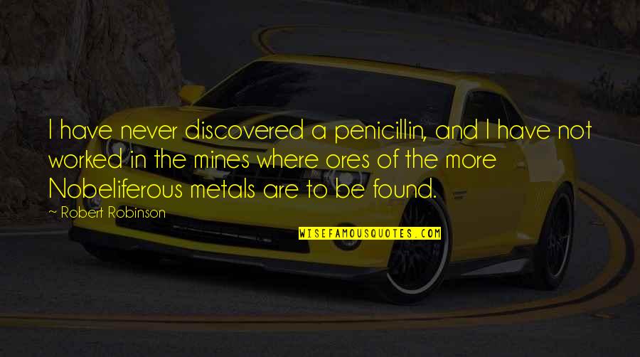 More Ores Quotes By Robert Robinson: I have never discovered a penicillin, and I