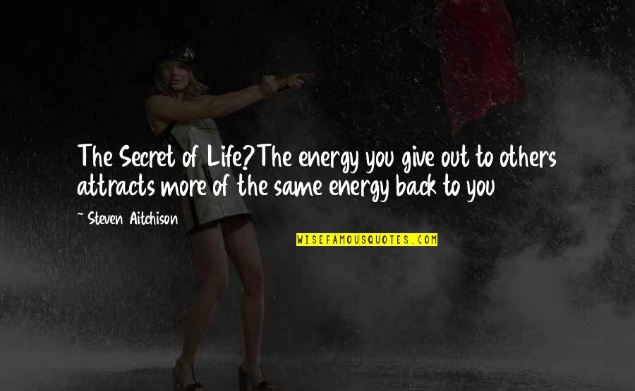 More Out Of Life Quotes By Steven Aitchison: The Secret of Life?The energy you give out More Out Of Life Quotes By Steven Aitchison: The Secret of Life?The energy you give out
