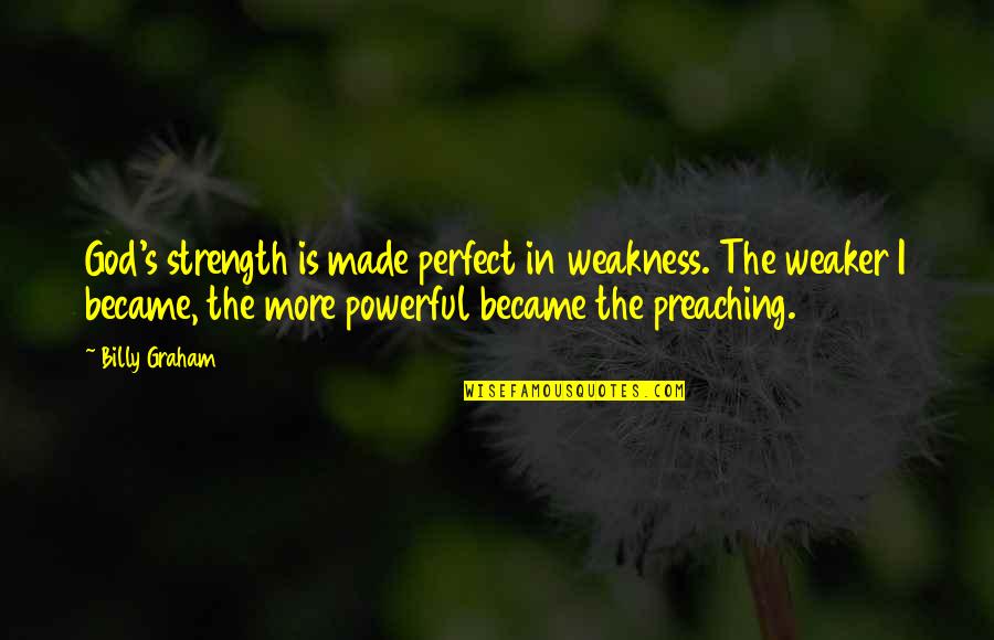 More Perfect Quotes By Billy Graham: God's strength is made perfect in weakness. The More Perfect Quotes By Billy Graham: God's strength is made perfect in weakness. The