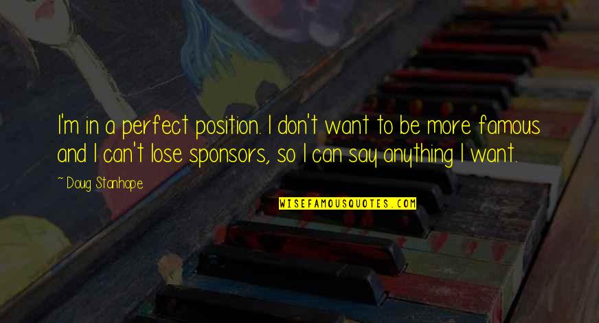 More Perfect Quotes By Doug Stanhope: I'm in a perfect position. I don't want More Perfect Quotes By Doug Stanhope: I'm in a perfect position. I don't want
