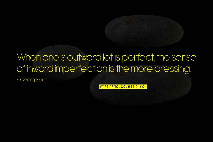 More Perfect Quotes By George Eliot: When one's outward lot is perfect, the sense More Perfect Quotes By George Eliot: When one's outward lot is perfect, the sense