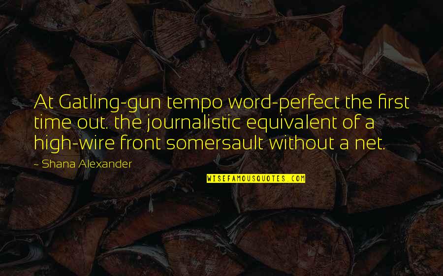 More Perfect The Gun Quotes By Shana Alexander: At Gatling-gun tempo word-perfect the first time out. More Perfect The Gun Quotes By Shana Alexander: At Gatling-gun tempo word-perfect the first time out.
