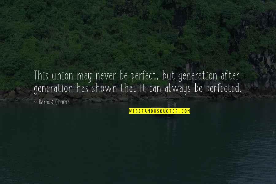 More Perfect Union Quotes By Barack Obama: This union may never be perfect, but generation