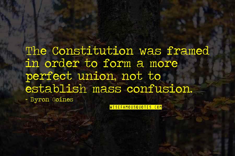 More Perfect Union Quotes By Byron Goines: The Constitution was framed in order to form