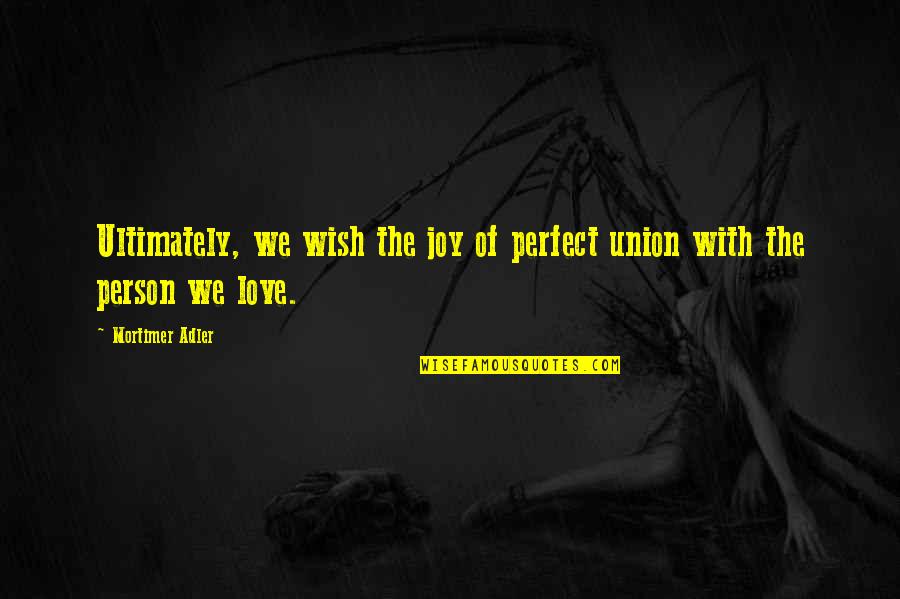 More Perfect Union Quotes By Mortimer Adler: Ultimately, we wish the joy of perfect union