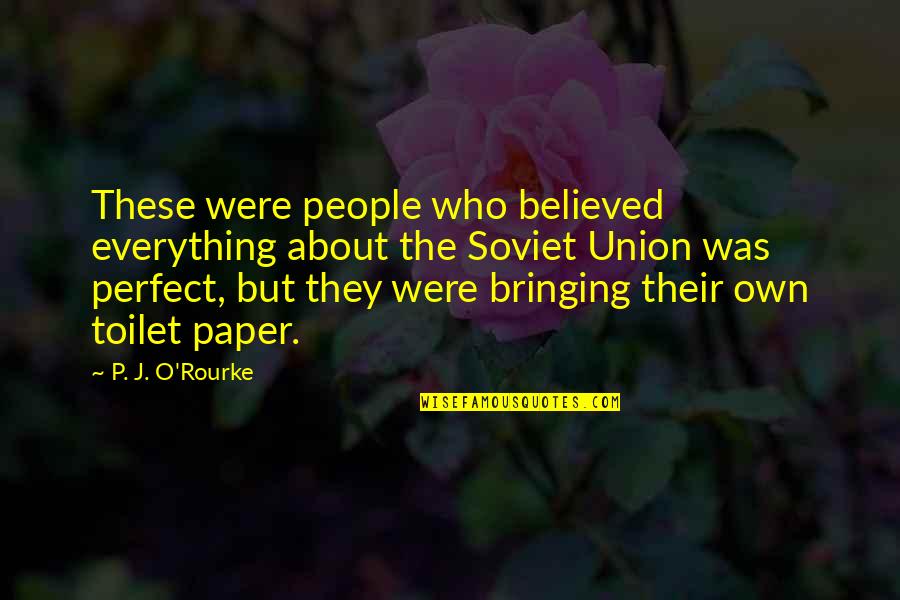 More Perfect Union Quotes By P. J. O'Rourke: These were people who believed everything about the