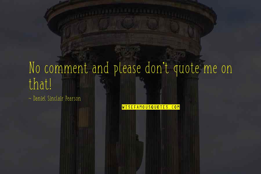 More Please Quote Quotes By Daniel Sinclair Pearson: No comment and please don't quote me on