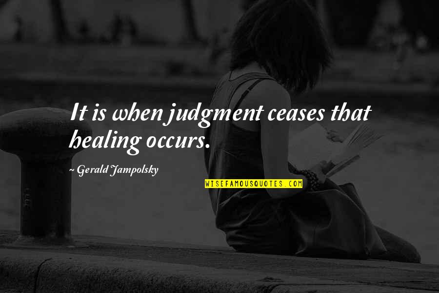 More Porridge Please Quotes By Gerald Jampolsky: It is when judgment ceases that healing occurs.