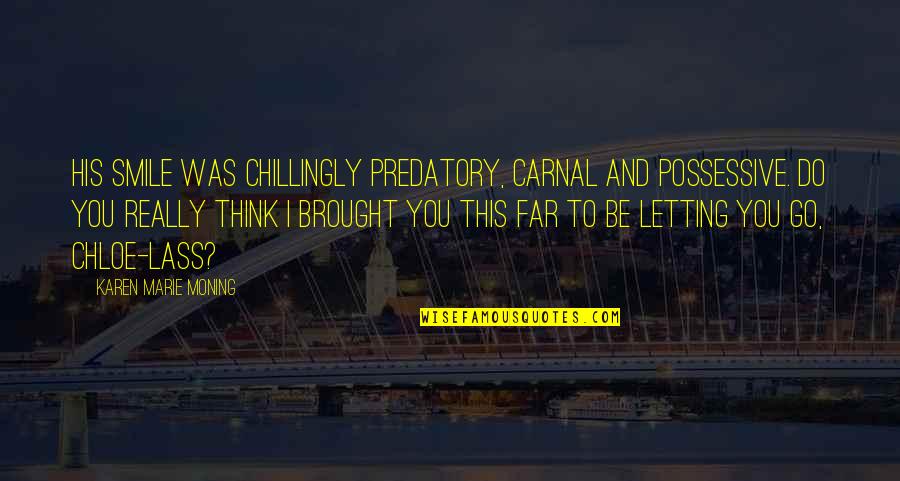 More Possessive Quotes By Karen Marie Moning: His smile was chillingly predatory, carnal and possessive. More Possessive Quotes By Karen Marie Moning: His smile was chillingly predatory, carnal and possessive.